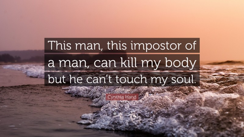 Cynthia Hand Quote: “This man, this impostor of a man, can kill my body but he can’t touch my soul.”