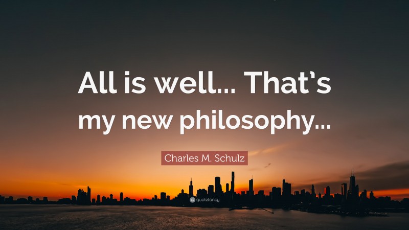 Charles M. Schulz Quote: “All is well... That’s my new philosophy...”