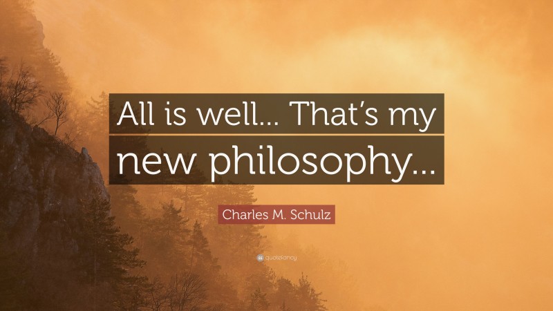 Charles M. Schulz Quote: “All is well... That’s my new philosophy...”