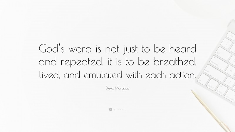 Steve Maraboli Quote: “God’s word is not just to be heard and repeated, it is to be breathed, lived, and emulated with each action.”