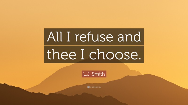 L.J. Smith Quote: “All I refuse and thee I choose.”