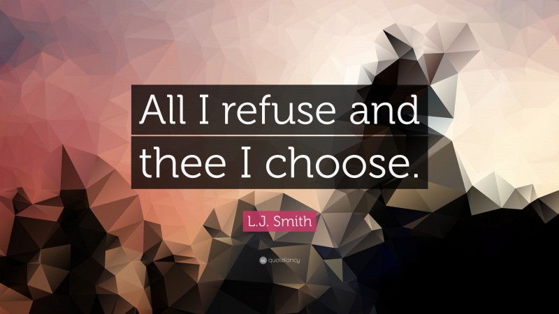 L.J. Smith Quote: “All I refuse and thee I choose.”