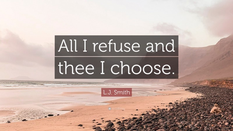 L.J. Smith Quote: “All I refuse and thee I choose.”