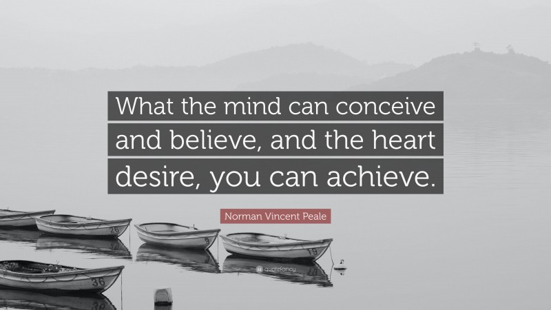 Norman Vincent Peale Quote: “What the mind can conceive and believe, and the heart desire, you can achieve.”