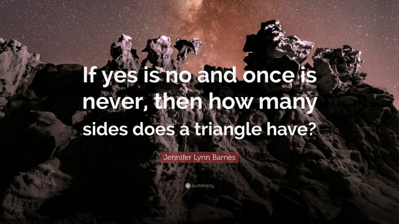 Jennifer Lynn Barnes Quote: “If yes is no and once is never, then how many sides does a triangle have?”