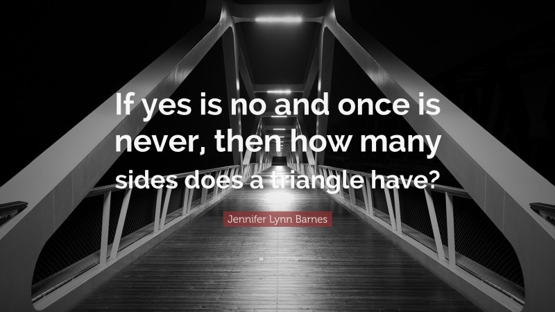 Jennifer Lynn Barnes Quote: “If yes is no and once is never, then how many sides does a triangle have?”
