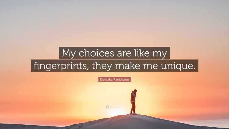 Deepika Padukone Quote: “My choices are like my fingerprints, they make me unique.”