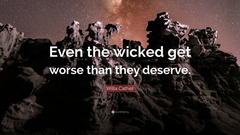 Willa Cather Quote: “Even the wicked get worse than they deserve.”