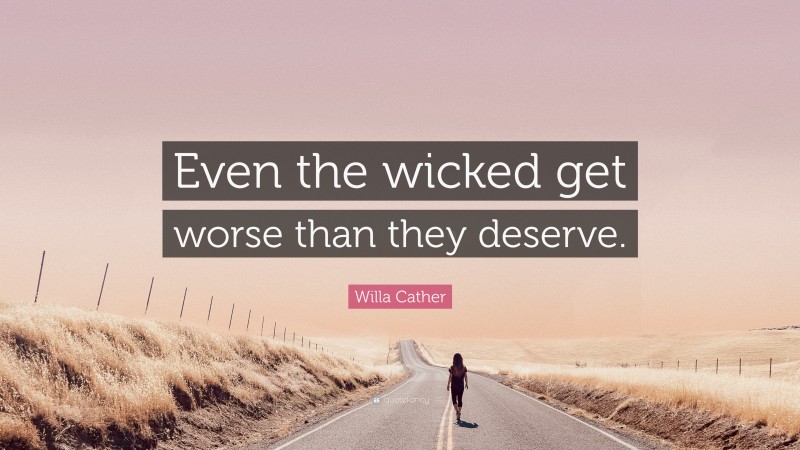 Willa Cather Quote: “Even the wicked get worse than they deserve.”