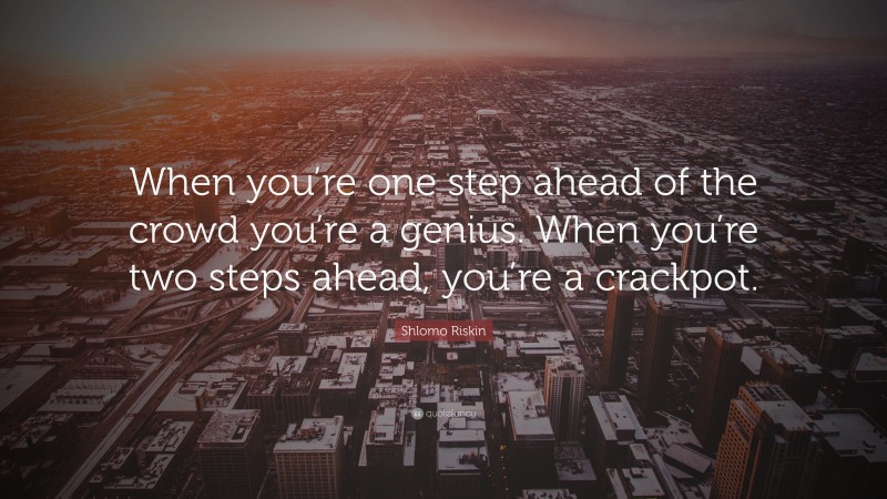Shlomo Riskin Quote: “When you’re one step ahead of the crowd you’re a genius. When you’re two steps ahead, you’re a crackpot.”
