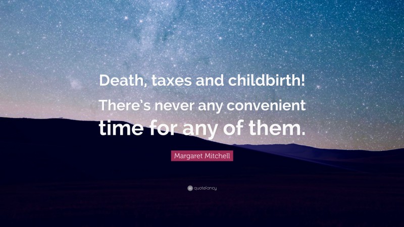 Margaret Mitchell Quote: “Death, taxes and childbirth! There’s never any convenient time for any of them.”