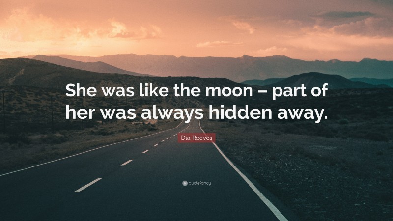 Dia Reeves Quote: “She was like the moon – part of her was always hidden away.”