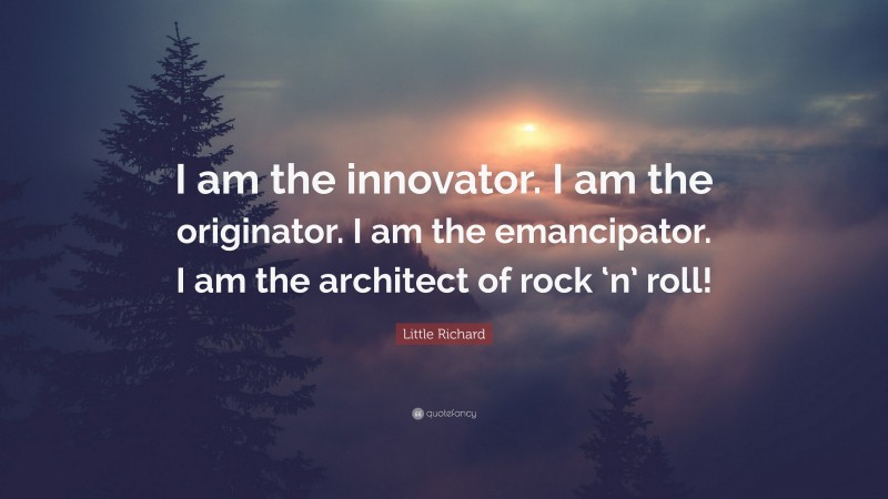 Little Richard Quote: “I am the innovator. I am the originator. I am the emancipator. I am the architect of rock ‘n’ roll!”