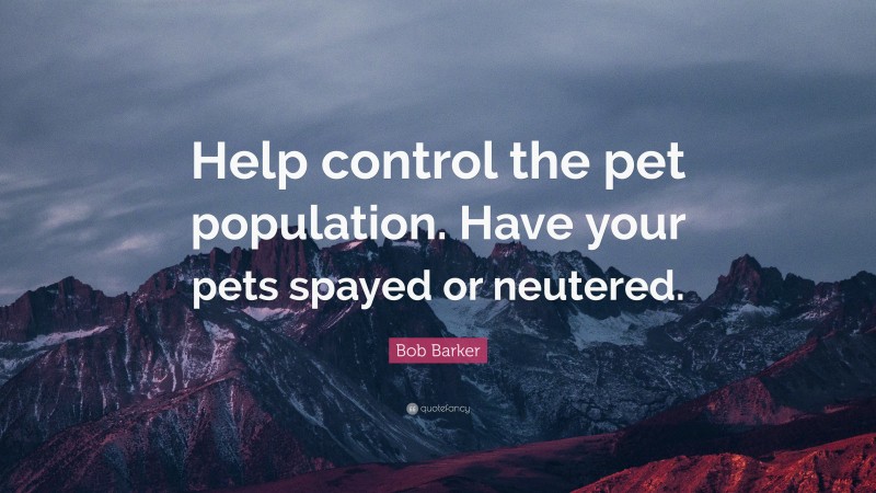 Bob Barker Quote: “Help control the pet population. Have your pets spayed or neutered.”