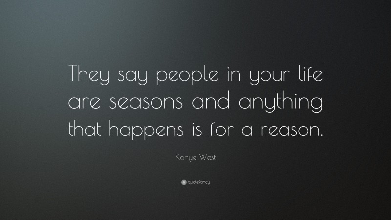 Kanye West Quote: “They say people in your life are seasons and anything that happens is for a reason.”