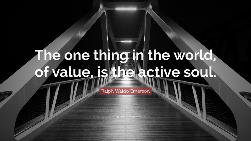 Ralph Waldo Emerson Quote: “The one thing in the world, of value, is the active soul.”