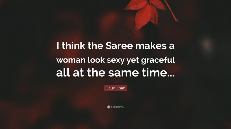 Gauri Khan Quote: “I think the Saree makes a woman look sexy yet graceful all at the same time...”