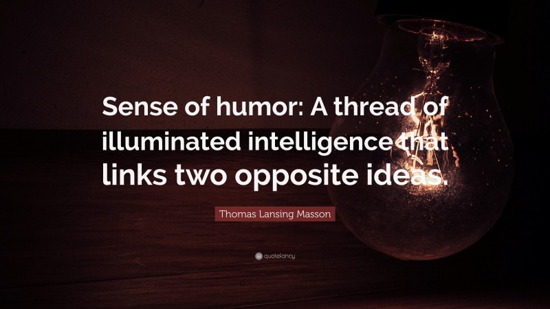 Thomas Lansing Masson Quote: “Sense of humor: A thread of illuminated intelligence that links two opposite ideas.”