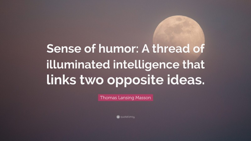 Thomas Lansing Masson Quote: “Sense of humor: A thread of illuminated intelligence that links two opposite ideas.”