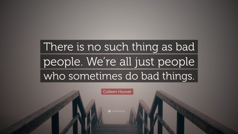 Colleen Hoover Quote: “There is no such thing as bad people. We’re all just people who sometimes do bad things.”