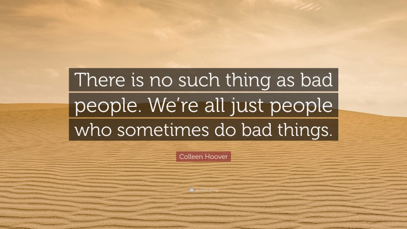 Colleen Hoover Quote: “There is no such thing as bad people. We’re all just people who sometimes do bad things.”
