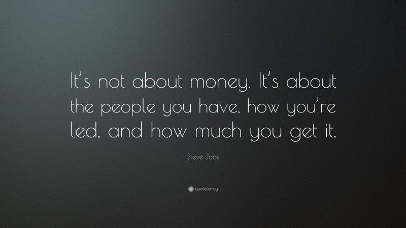 Steve Jobs Quote: “It’s not about money. It’s about the people you have, how you’re led, and how much you get it.”