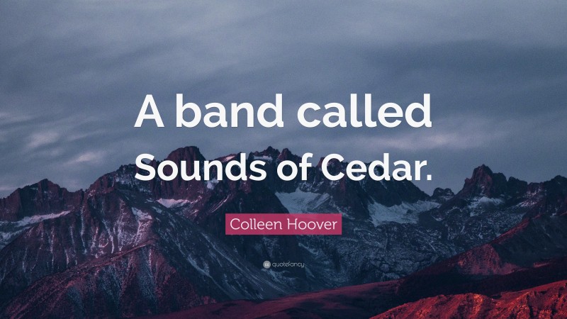 Colleen Hoover Quote: “A band called Sounds of Cedar.”