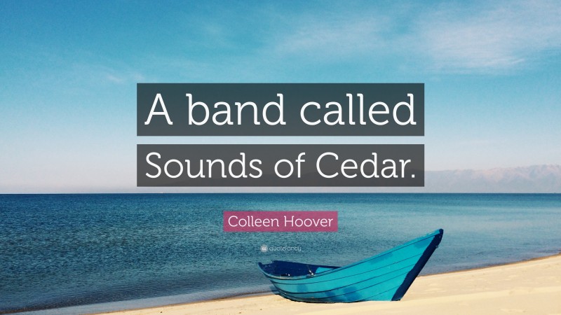 Colleen Hoover Quote: “A band called Sounds of Cedar.”