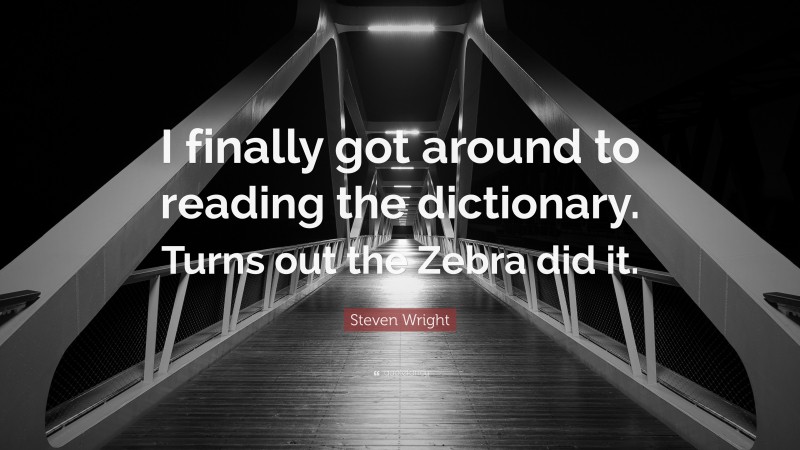 Steven Wright Quote: “I finally got around to reading the dictionary. Turns out the Zebra did it.”