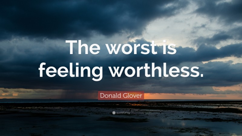 Donald Glover Quote: “The worst is feeling worthless.”