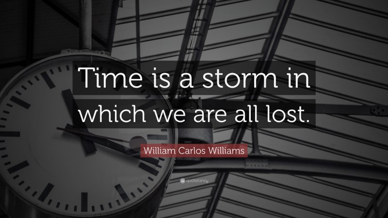 William Carlos Williams Quote: “Time is a storm in which we are all lost.”