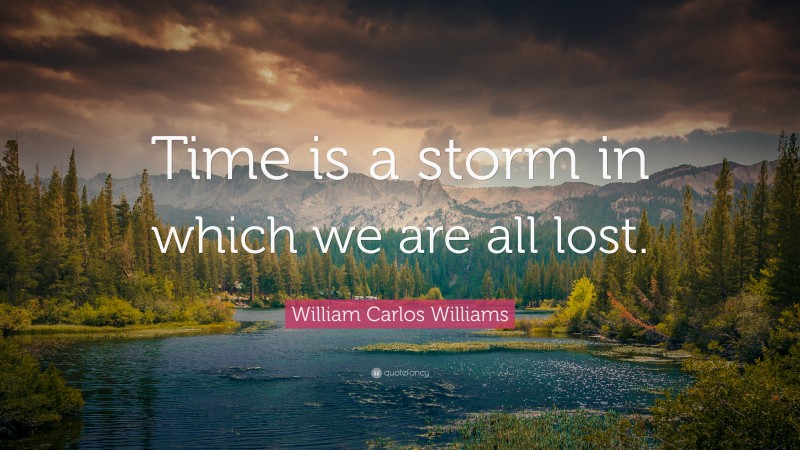 William Carlos Williams Quote: “Time is a storm in which we are all lost.”
