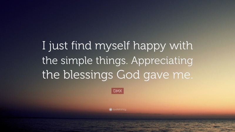 DMX Quote: “I just find myself happy with the simple things. Appreciating the blessings God gave me.”
