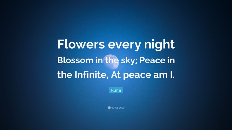 Rumi Quote: “Flowers every night Blossom in the sky; Peace in the Infinite, At peace am I.”