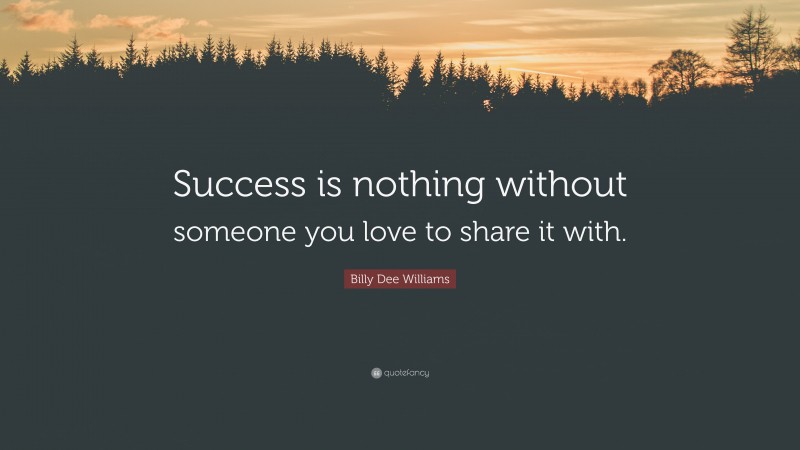 Billy Dee Williams Quote: “Success is nothing without someone you love to share it with.”