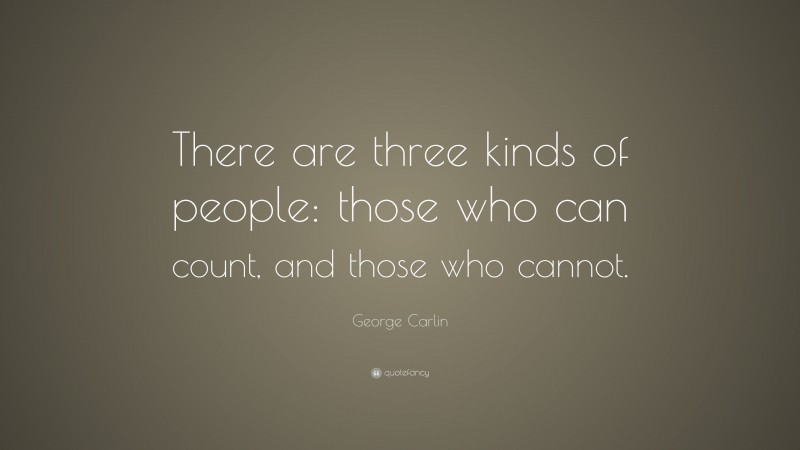 George Carlin Quote: “There are three kinds of people: those who can count, and those who cannot.”