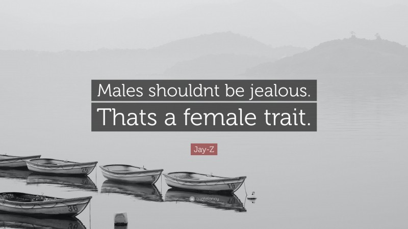 Jay-Z Quote: “Males shouldnt be jealous. Thats a female trait.”