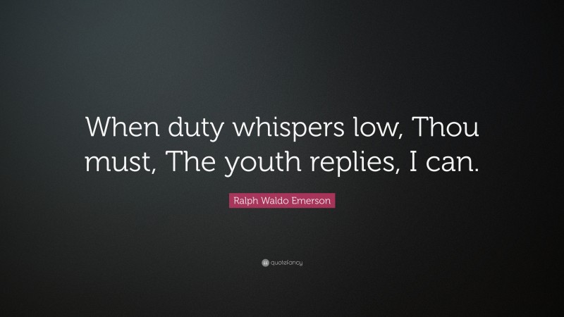 Ralph Waldo Emerson Quote: “When duty whispers low, Thou must, The youth replies, I can.”