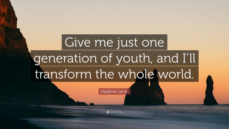 Vladimir Lenin Quote: “Give me just one generation of youth, and I’ll transform the whole world.”