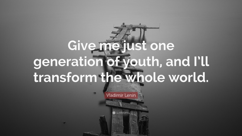 Vladimir Lenin Quote: “Give me just one generation of youth, and I’ll transform the whole world.”