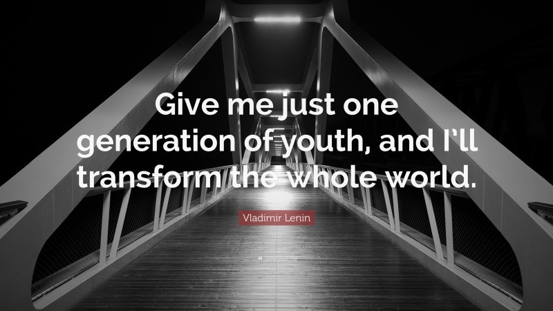 Vladimir Lenin Quote: “Give me just one generation of youth, and I’ll transform the whole world.”
