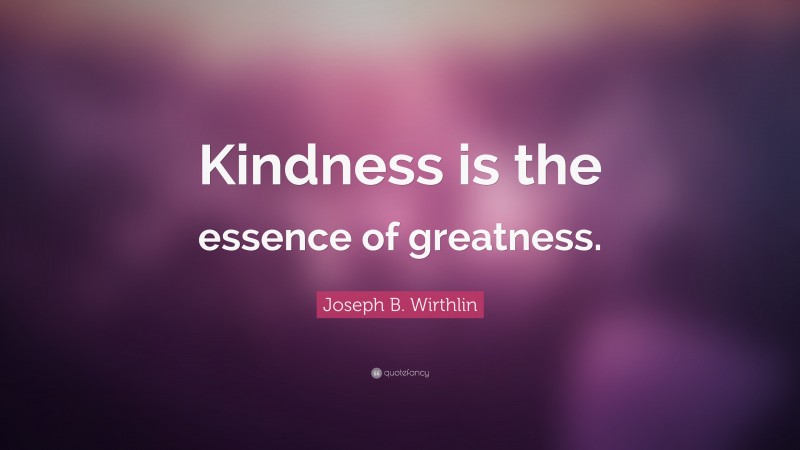 Joseph B. Wirthlin Quote: “Kindness is the essence of greatness.”