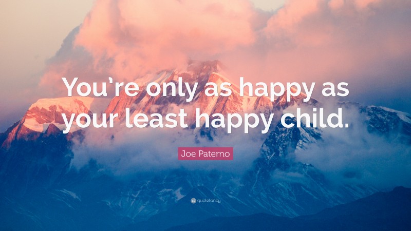 Joe Paterno Quote: “You’re only as happy as your least happy child.”