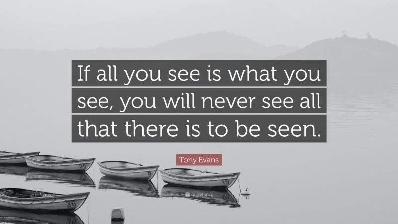 Tony Evans Quote: “If all you see is what you see, you will never see all that there is to be seen.”