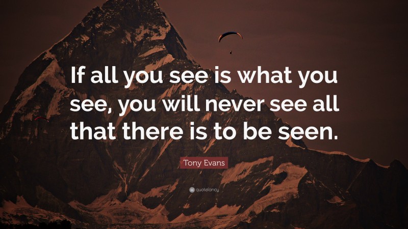 Tony Evans Quote: “If all you see is what you see, you will never see all that there is to be seen.”