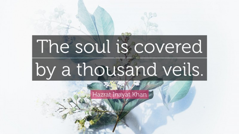 Hazrat Inayat Khan Quote: “The soul is covered by a thousand veils.”