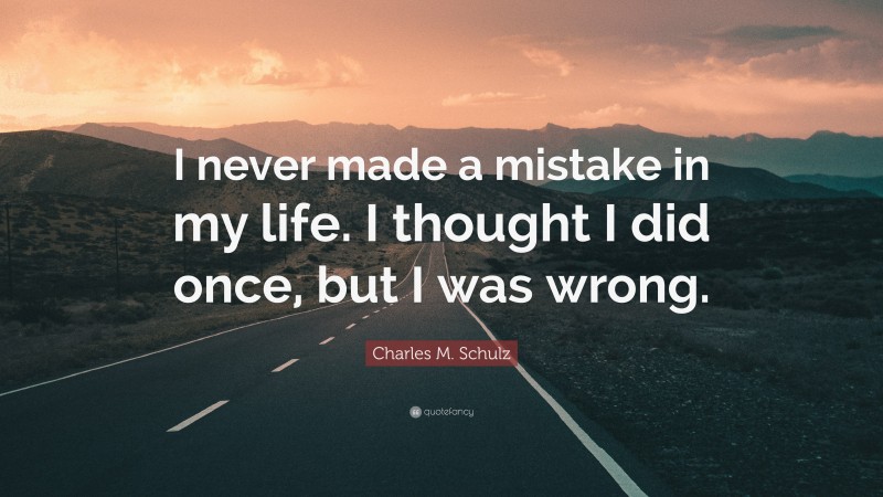 Charles M. Schulz Quote: “I never made a mistake in my life. I thought I did once, but I was wrong.”