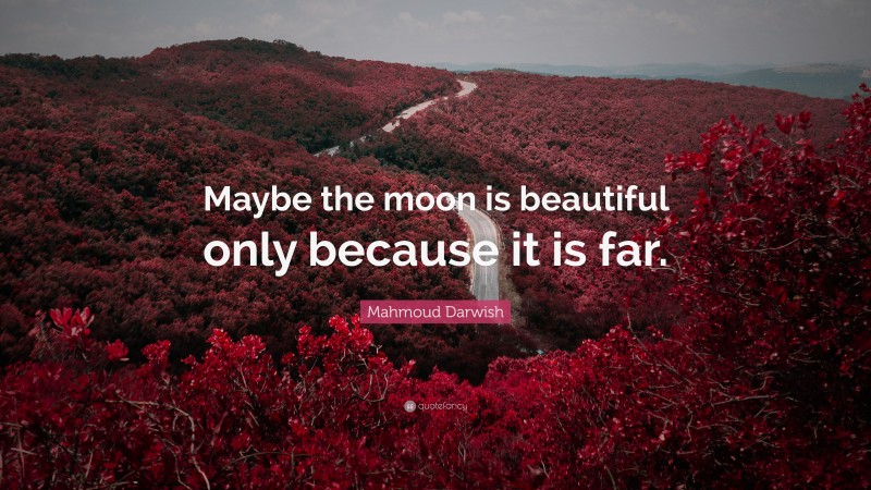 Mahmoud Darwish Quote: “Maybe the moon is beautiful only because it is far.”