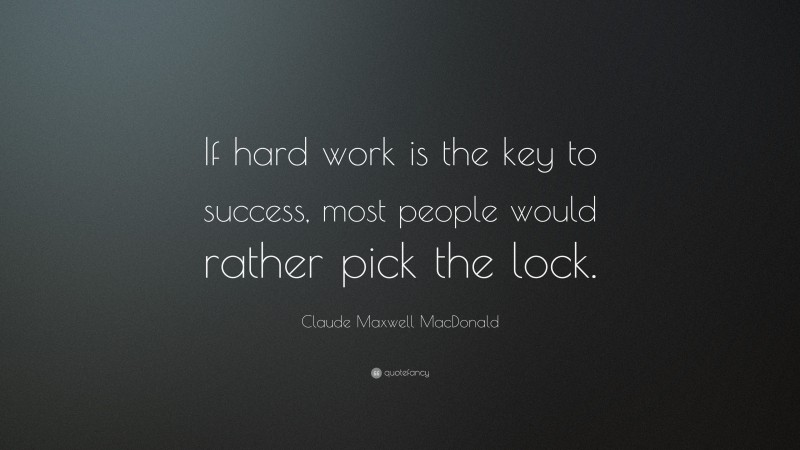 Claude Maxwell MacDonald Quote: “If hard work is the key to success, most people would rather pick the lock.”