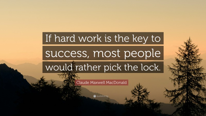 Claude Maxwell MacDonald Quote: “If hard work is the key to success, most people would rather pick the lock.”